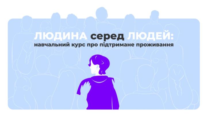 Навчальний курс «Людина серед людей», який допоможе упевнено впроваджувати та розвивати послугу підтриманого проживання у громадах.